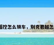 别克君越遥控怎么锁车，别克君越怎么锁车门？