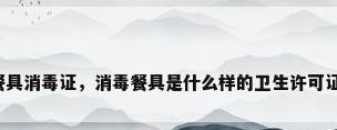 餐具消毒证，消毒餐具是什么样的卫生许可证？