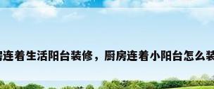 厨房连着生活阳台装修，厨房连着小阳台怎么装修？