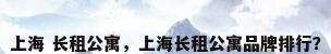上海 长租公寓，上海长租公寓品牌排行？