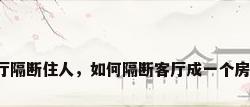 客厅隔断住人，如何隔断客厅成一个房间？