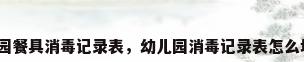 幼儿园餐具消毒记录表，幼儿园消毒记录表怎么填写？