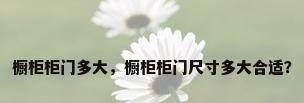 橱柜柜门多大，橱柜柜门尺寸多大合适？