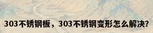 303不锈钢板，303不锈钢变形怎么解决？