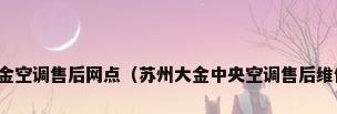 大金空调售后网点（苏州大金中央空调售后维修）