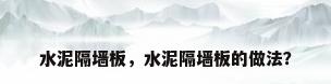 水泥隔墙板，水泥隔墙板的做法？