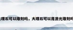 大理石可以雕刻吗，大理石可以用激光雕刻吗？
