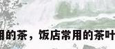 餐厅常用的茶，饭店常用的茶叶是什么？
