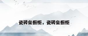 瓷砖垒橱柜，瓷砖垒橱柜