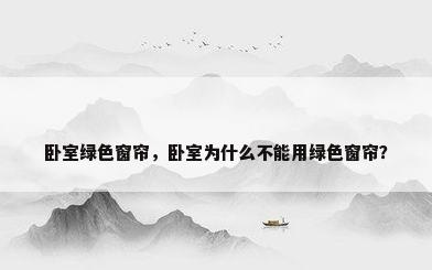卧室绿色窗帘，卧室为什么不能用绿色窗帘？