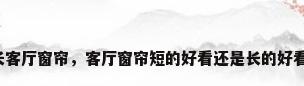 长客厅窗帘，客厅窗帘短的好看还是长的好看？