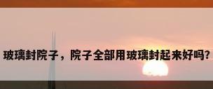 玻璃封院子，院子全部用玻璃封起来好吗？