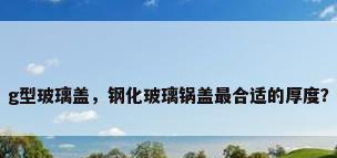 g型玻璃盖，钢化玻璃锅盖最合适的厚度？