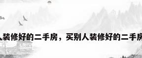 买别人装修好的二手房，买别人装修好的二手房好吗？