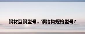 钢材型钢型号，钢结构规格型号？