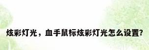 炫彩灯光，血手鼠标炫彩灯光怎么设置？
