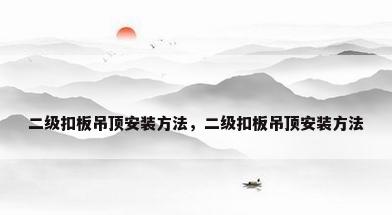 二级扣板吊顶安装方法，二级扣板吊顶安装方法