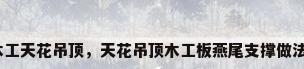 木工天花吊顶，天花吊顶木工板燕尾支撑做法？