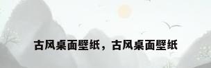 古风桌面壁纸，古风桌面壁纸