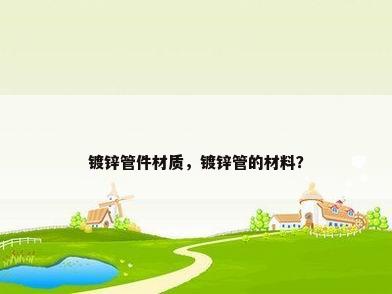 镀锌管件材质，镀锌管的材料？