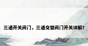 三通开关阀门，三通交替阀门开关详解？