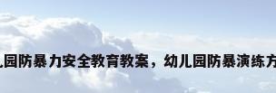 幼儿园防暴力安全教育教案，幼儿园防暴演练方案？