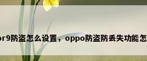 oppor9防盗怎么设置，oppo防盗防丢失功能怎么用？