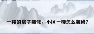 一楼的房子装修，小区一楼怎么装修？