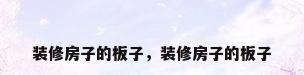 装修房子的板子，装修房子的板子