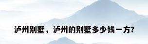 泸州别墅，泸州的别墅多少钱一方？