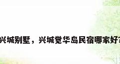 兴城别墅，兴城觉华岛民宿哪家好？
