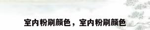 室内粉刷颜色，室内粉刷颜色