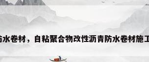 自粘聚合物防水卷材，自粘聚合物改性沥青防水卷材施工需要热熔吗？