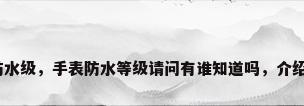 手表防水级，手表防水等级请问有谁知道吗，介绍下啦？