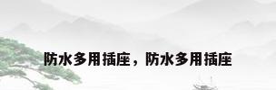 防水多用插座，防水多用插座