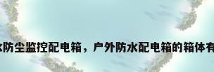 铁户外防水防尘监控配电箱，户外防水配电箱的箱体有几种材料？