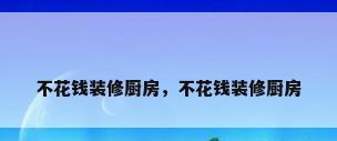 不花钱装修厨房，不花钱装修厨房
