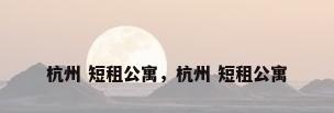 杭州 短租公寓，杭州 短租公寓