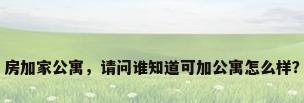 房加家公寓，请问谁知道可加公寓怎么样？