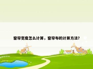 窗帘宽度怎么计算，窗帘布的计算方法？