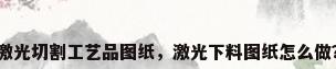 激光切割工艺品图纸，激光下料图纸怎么做？