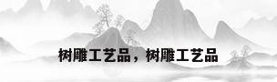 树雕工艺品，树雕工艺品