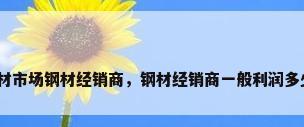 钢材市场钢材经销商，钢材经销商一般利润多少？