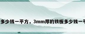 钢板多少钱一平方，3mm厚的铁板多少钱一平方？