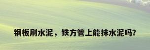 钢板刷水泥，铁方管上能抹水泥吗？