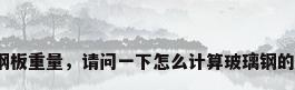 玻璃钢板重量，请问一下怎么计算玻璃钢的重量？