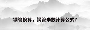 钢管换算，钢管米数计算公式？