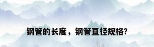 钢管的长度，钢管直径规格？