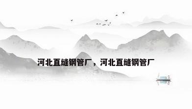 河北直缝钢管厂，河北直缝钢管厂
