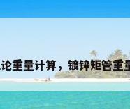 镀锌钢管理论重量计算，镀锌矩管重量计算公式？